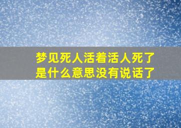 梦见死人活着活人死了是什么意思没有说话了