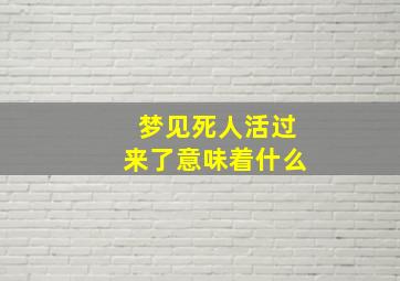 梦见死人活过来了意味着什么