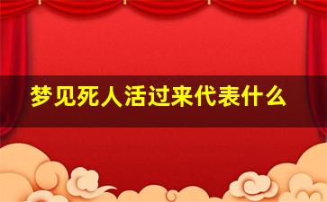 梦见死人活过来代表什么