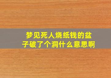 梦见死人烧纸钱的盆子破了个洞什么意思啊