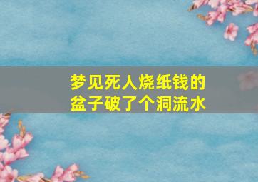 梦见死人烧纸钱的盆子破了个洞流水