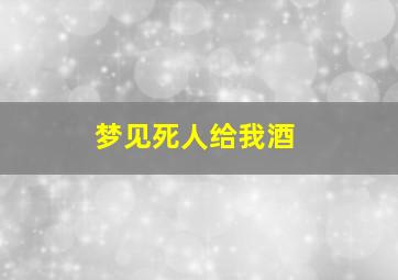 梦见死人给我酒