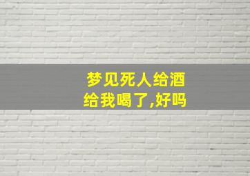 梦见死人给酒给我喝了,好吗