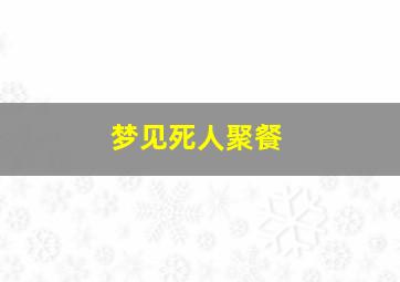 梦见死人聚餐