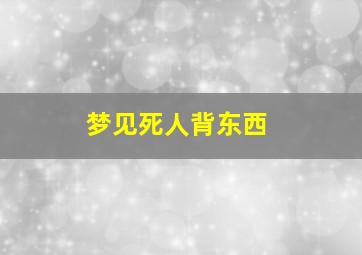 梦见死人背东西