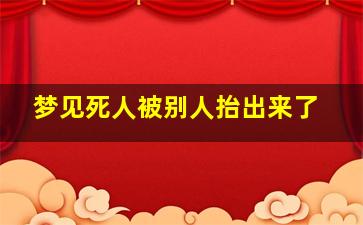 梦见死人被别人抬出来了