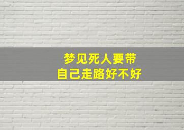 梦见死人要带自己走路好不好