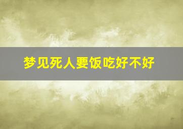 梦见死人要饭吃好不好