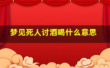 梦见死人讨酒喝什么意思