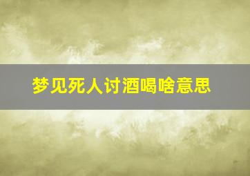 梦见死人讨酒喝啥意思