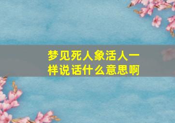 梦见死人象活人一样说话什么意思啊