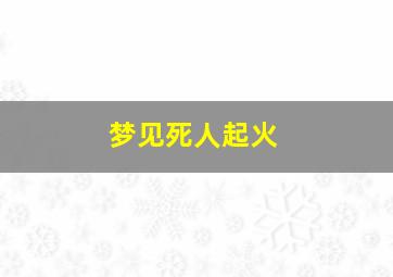 梦见死人起火