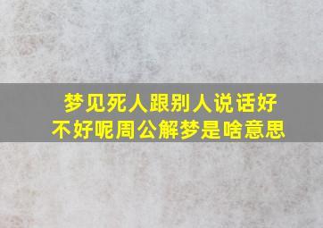 梦见死人跟别人说话好不好呢周公解梦是啥意思