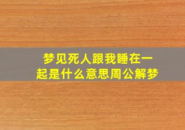 梦见死人跟我睡在一起是什么意思周公解梦