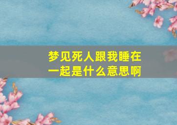 梦见死人跟我睡在一起是什么意思啊