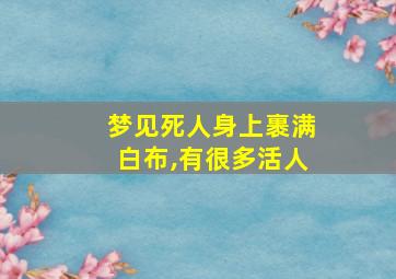 梦见死人身上裹满白布,有很多活人