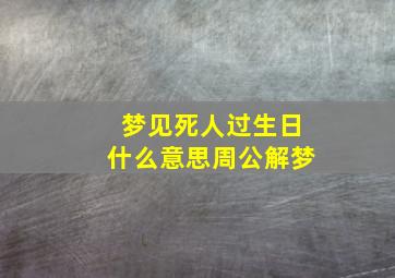 梦见死人过生日什么意思周公解梦