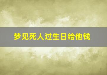 梦见死人过生日给他钱