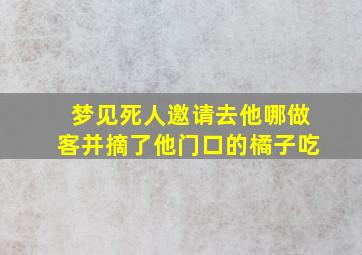 梦见死人邀请去他哪做客并摘了他门口的橘子吃