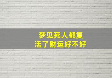 梦见死人都复活了财运好不好