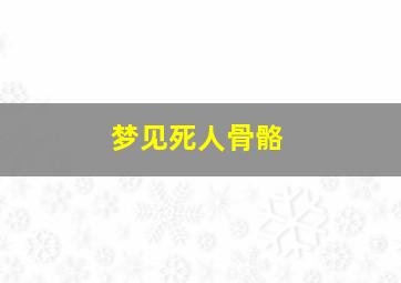 梦见死人骨骼