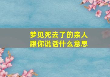 梦见死去了的亲人跟你说话什么意思