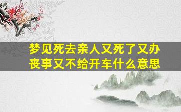 梦见死去亲人又死了又办丧事又不给开车什么意思