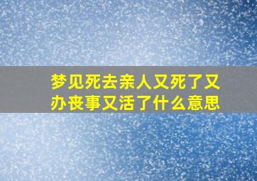 梦见死去亲人又死了又办丧事又活了什么意思