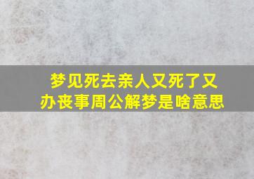 梦见死去亲人又死了又办丧事周公解梦是啥意思