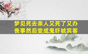 梦见死去亲人又死了又办丧事然后变成鬼吓唬宾客