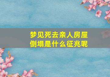 梦见死去亲人房屋倒塌是什么征兆呢