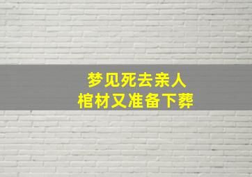 梦见死去亲人棺材又准备下葬