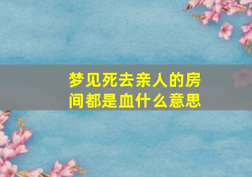 梦见死去亲人的房间都是血什么意思