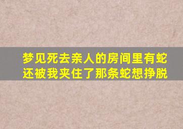 梦见死去亲人的房间里有蛇还被我夹住了那条蛇想挣脱