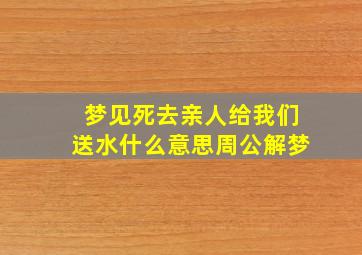 梦见死去亲人给我们送水什么意思周公解梦