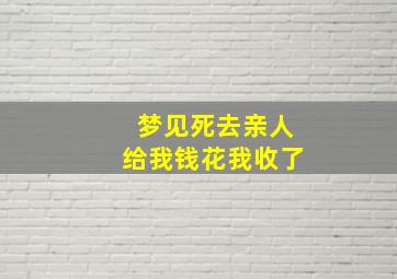 梦见死去亲人给我钱花我收了