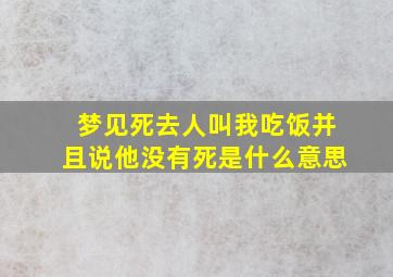 梦见死去人叫我吃饭并且说他没有死是什么意思