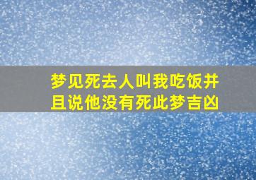 梦见死去人叫我吃饭并且说他没有死此梦吉凶