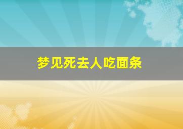 梦见死去人吃面条