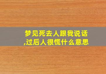 梦见死去人跟我说话,过后人很慌什么意思