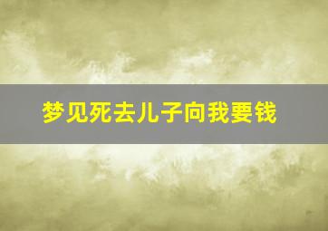 梦见死去儿子向我要钱