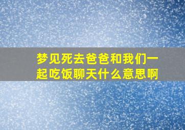 梦见死去爸爸和我们一起吃饭聊天什么意思啊