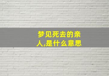 梦见死去的亲人,是什么意思