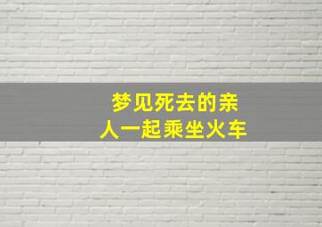 梦见死去的亲人一起乘坐火车