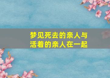 梦见死去的亲人与活着的亲人在一起