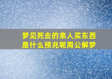 梦见死去的亲人买东西是什么预兆呢周公解梦