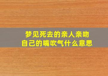 梦见死去的亲人亲吻自己的嘴吹气什么意思