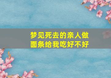 梦见死去的亲人做面条给我吃好不好