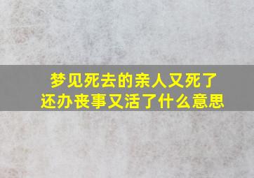 梦见死去的亲人又死了还办丧事又活了什么意思