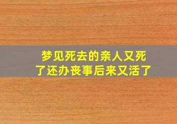 梦见死去的亲人又死了还办丧事后来又活了